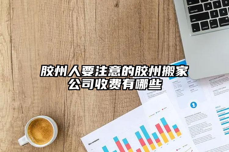 胶州人要注意的胶州搬家公司收费有哪些